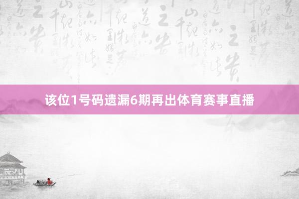 该位1号码遗漏6期再出体育赛事直播
