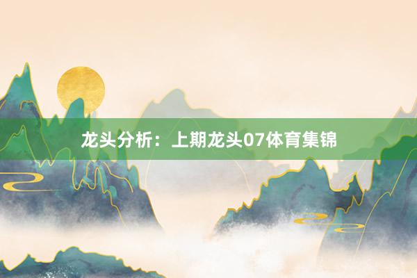 龙头分析：　　上期龙头07体育集锦