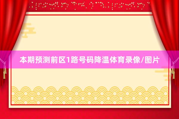 本期预测前区1路号码降温体育录像/图片