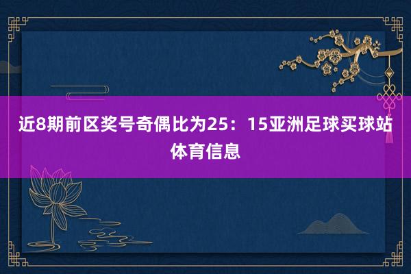 近8期前区奖号奇偶比为25：15亚洲足球买球站体育信息