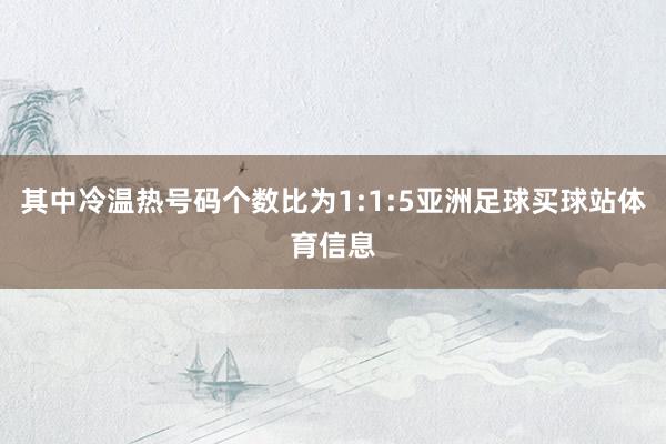 其中冷温热号码个数比为1:1:5亚洲足球买球站体育信息