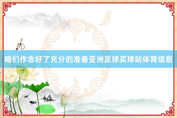 咱们作念好了充分的准备亚洲足球买球站体育信息