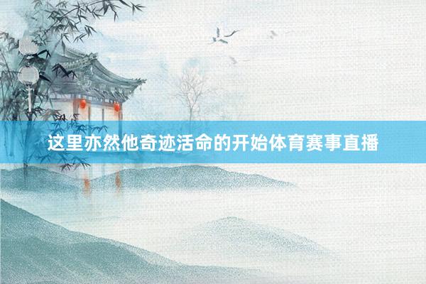 这里亦然他奇迹活命的开始体育赛事直播