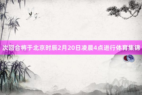 次回合将于北京时辰2月20日凌晨4点进行体育集锦