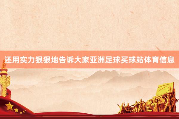 还用实力狠狠地告诉大家亚洲足球买球站体育信息
