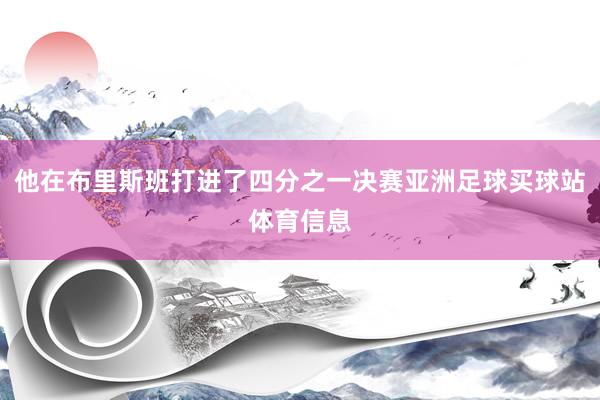 他在布里斯班打进了四分之一决赛亚洲足球买球站体育信息