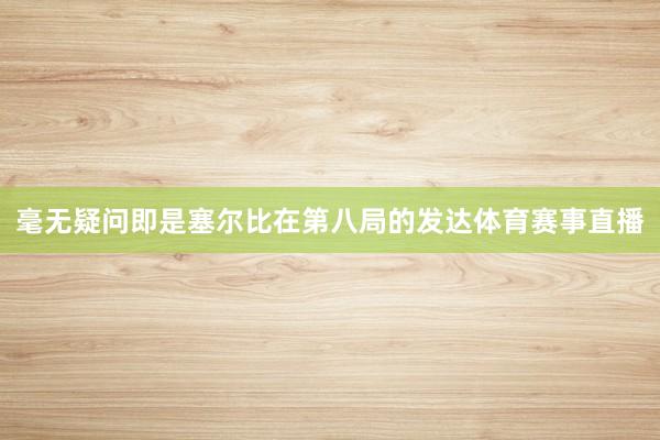 毫无疑问即是塞尔比在第八局的发达体育赛事直播