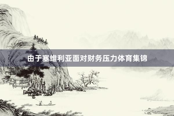 由于塞维利亚面对财务压力体育集锦