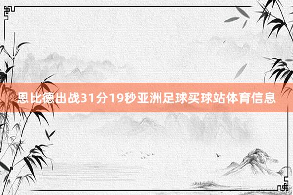 恩比德出战31分19秒亚洲足球买球站体育信息