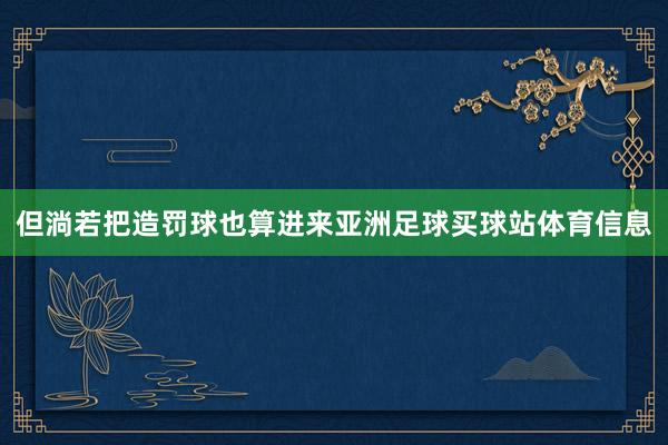 但淌若把造罚球也算进来亚洲足球买球站体育信息