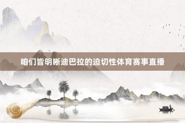 咱们皆明晰迪巴拉的迫切性体育赛事直播