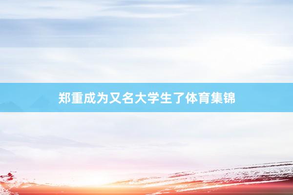 郑重成为又名大学生了体育集锦