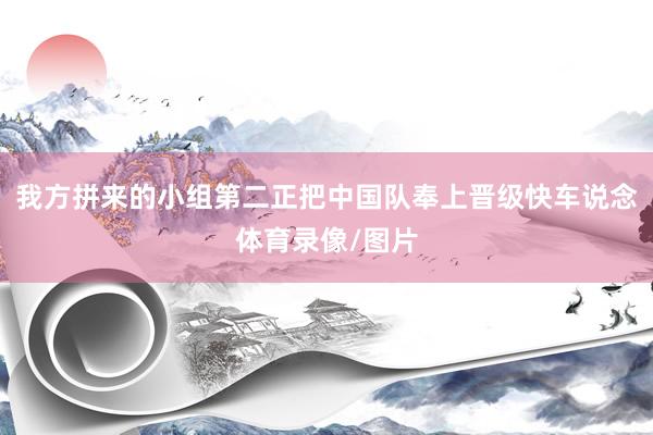 我方拼来的小组第二正把中国队奉上晋级快车说念体育录像/图片