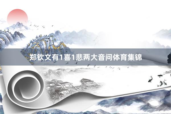郑钦文有1喜1悲两大音问体育集锦