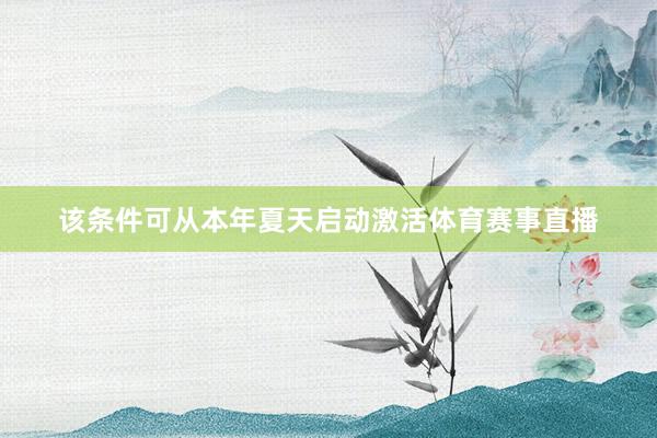 该条件可从本年夏天启动激活体育赛事直播