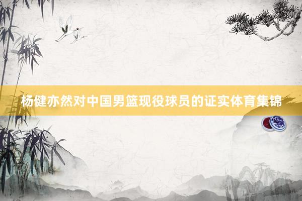 杨健亦然对中国男篮现役球员的证实体育集锦