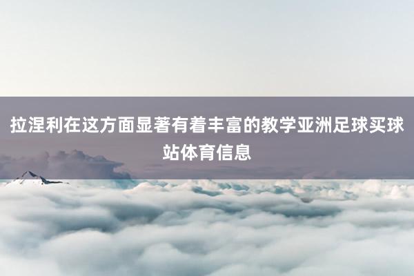 拉涅利在这方面显著有着丰富的教学亚洲足球买球站体育信息