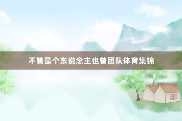 不管是个东说念主也曾团队体育集锦