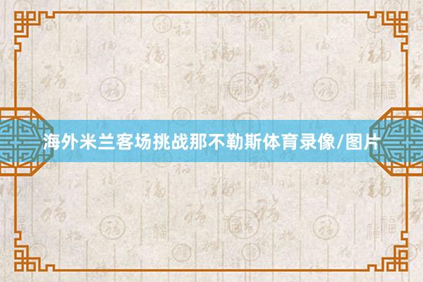 海外米兰客场挑战那不勒斯体育录像/图片