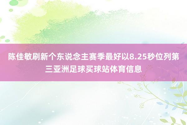 陈佳敏刷新个东说念主赛季最好以8.25秒位列第三亚洲足球买球站体育信息