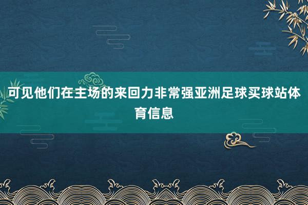 可见他们在主场的来回力非常强亚洲足球买球站体育信息