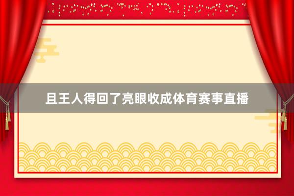 且王人得回了亮眼收成体育赛事直播