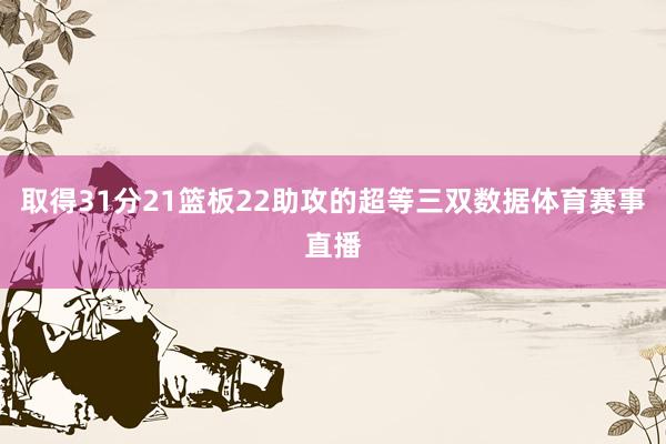 取得31分21篮板22助攻的超等三双数据体育赛事直播