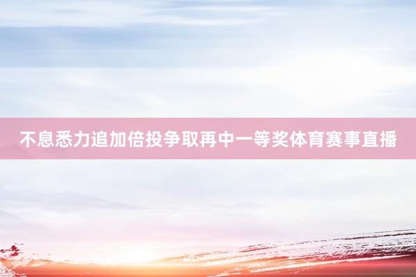 不息悉力追加倍投争取再中一等奖体育赛事直播