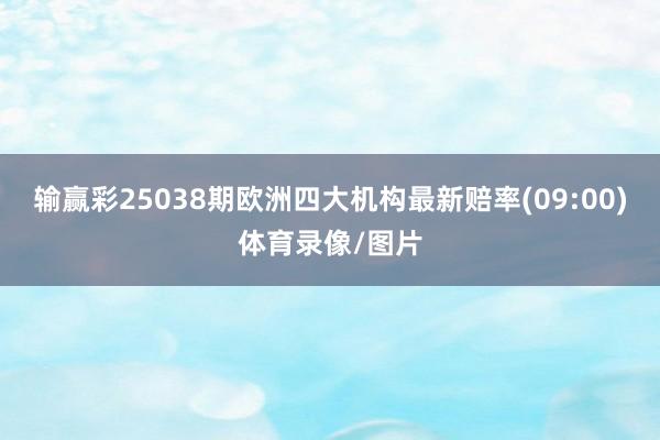 输赢彩25038期欧洲四大机构最新赔率(09:00)体育录像/图片