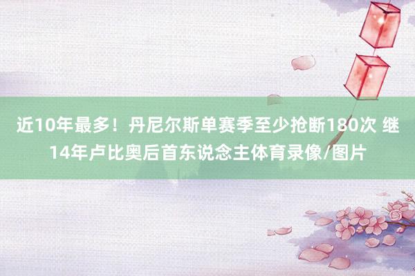 近10年最多！丹尼尔斯单赛季至少抢断180次 继14年卢比奥后首东说念主体育录像/图片