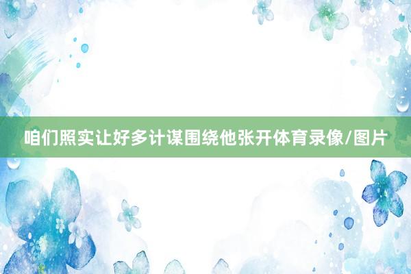 咱们照实让好多计谋围绕他张开体育录像/图片