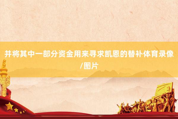 并将其中一部分资金用来寻求凯恩的替补体育录像/图片