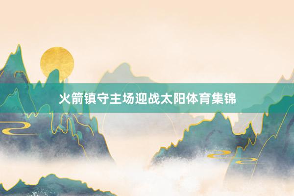 火箭镇守主场迎战太阳体育集锦