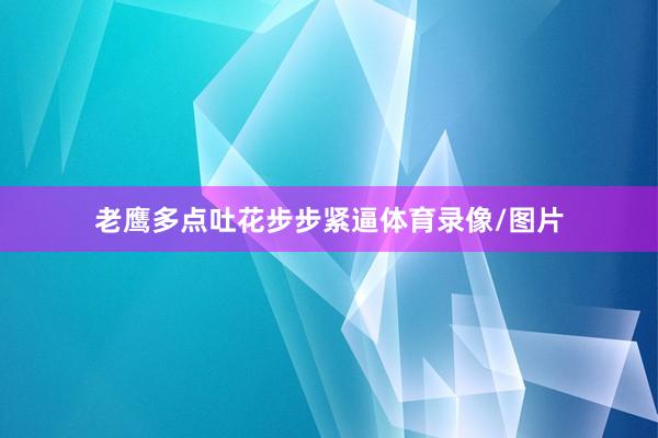 老鹰多点吐花步步紧逼体育录像/图片