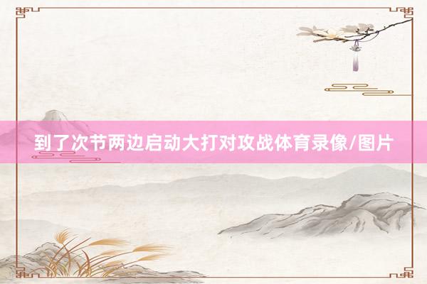 到了次节两边启动大打对攻战体育录像/图片