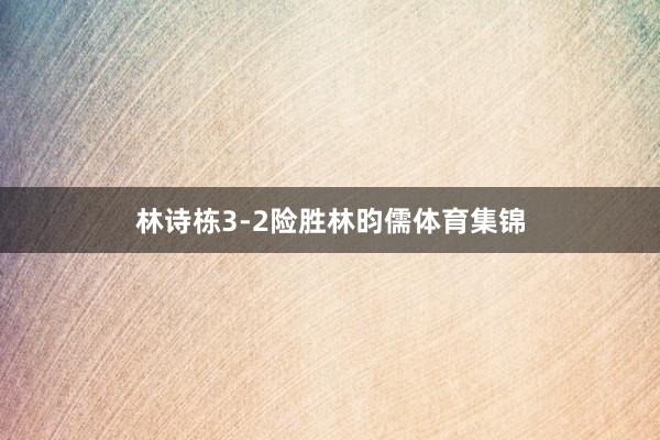 林诗栋3-2险胜林昀儒体育集锦