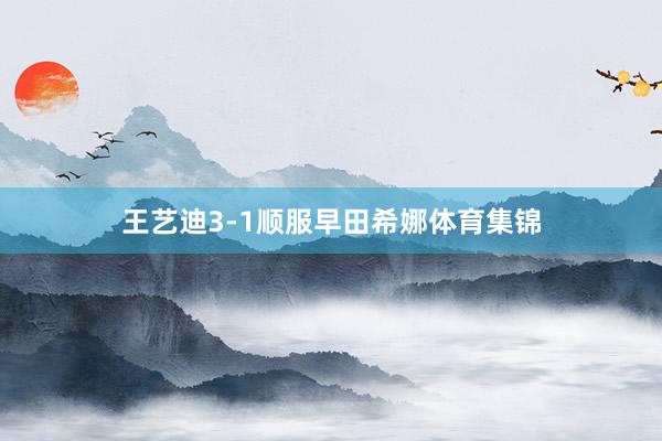 王艺迪3-1顺服早田希娜体育集锦