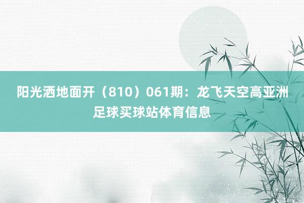 阳光洒地面开（810）　　061期：龙飞天空高亚洲足球买球站体育信息
