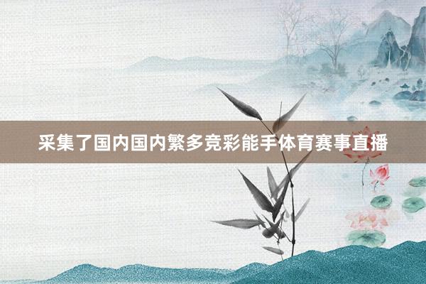 采集了国内国内繁多竞彩能手体育赛事直播