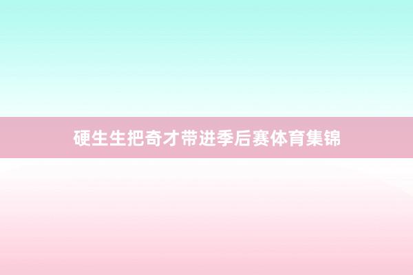 硬生生把奇才带进季后赛体育集锦