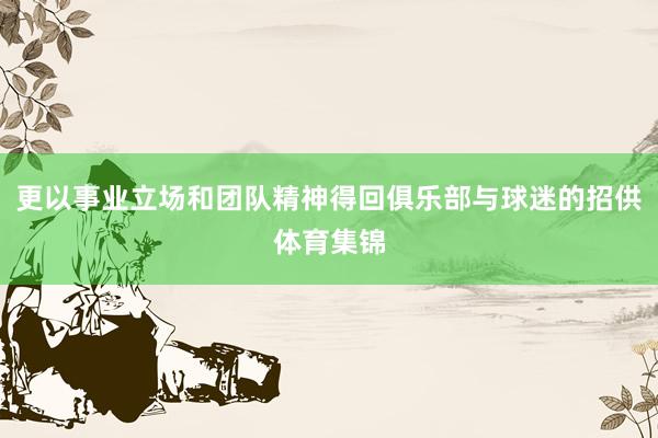 更以事业立场和团队精神得回俱乐部与球迷的招供体育集锦