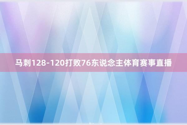 马刺128-120打败76东说念主体育赛事直播
