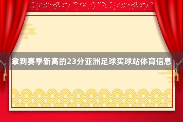 拿到赛季新高的23分亚洲足球买球站体育信息