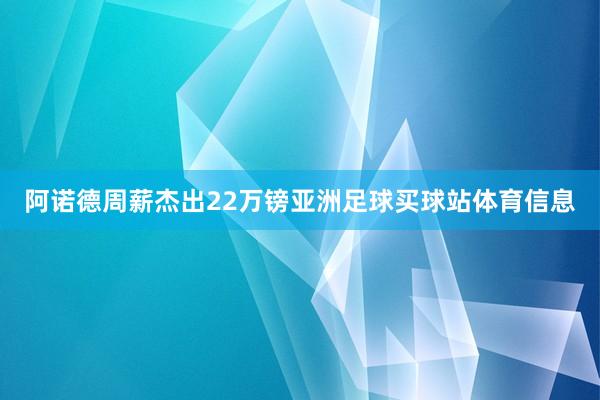 阿诺德周薪杰出22万镑亚洲足球买球站体育信息
