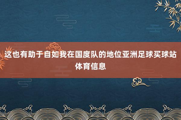这也有助于自如我在国度队的地位亚洲足球买球站体育信息