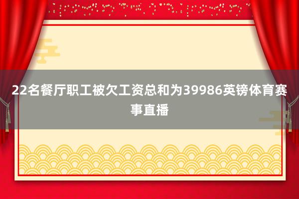 22名餐厅职工被欠工资总和为39986英镑体育赛事直播