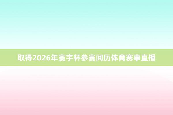 取得2026年寰宇杯参赛阅历体育赛事直播
