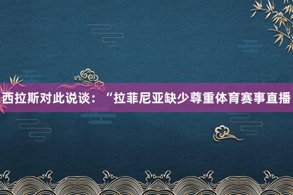 西拉斯对此说谈：“拉菲尼亚缺少尊重体育赛事直播