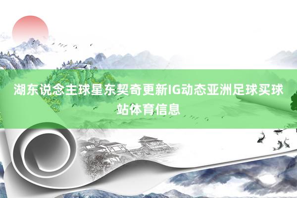 湖东说念主球星东契奇更新IG动态亚洲足球买球站体育信息