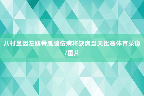 八村塁因左髌骨肌腱伤病将缺席当天比赛体育录像/图片